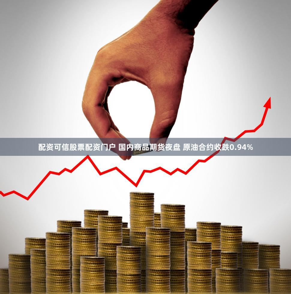 配资可信股票配资门户 国内商品期货夜盘 原油合约收跌0.94%