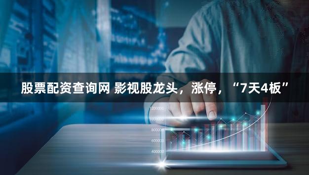 股票配资查询网 影视股龙头，涨停，“7天4板”