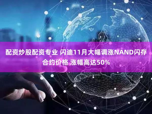 配资炒股配资专业 闪迪11月大幅调涨NAND闪存合约价格 涨幅高达50%