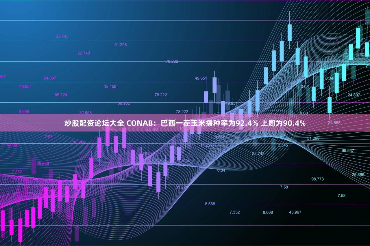 炒股配资论坛大全 CONAB：巴西一茬玉米播种率为92.4% 上周为90.4%