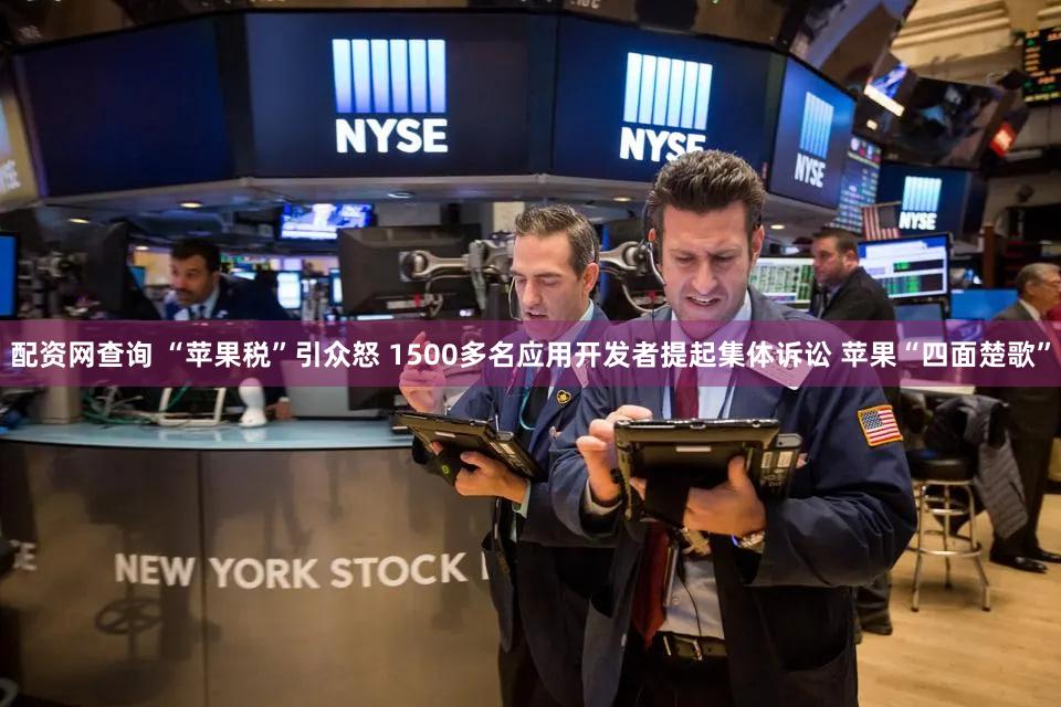 配资网查询 “苹果税”引众怒 1500多名应用开发者提起集体诉讼 苹果“四面楚歌”