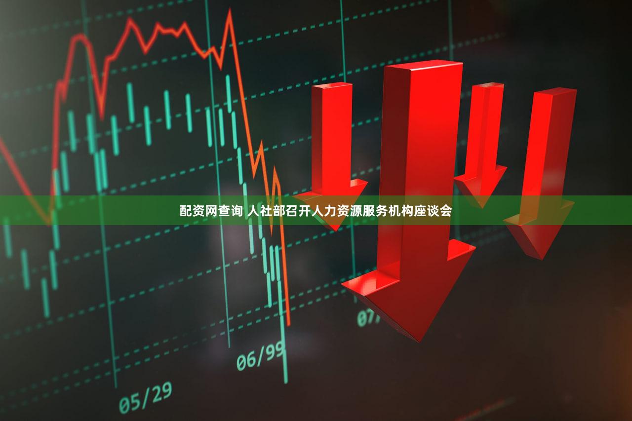配资网查询 人社部召开人力资源服务机构座谈会