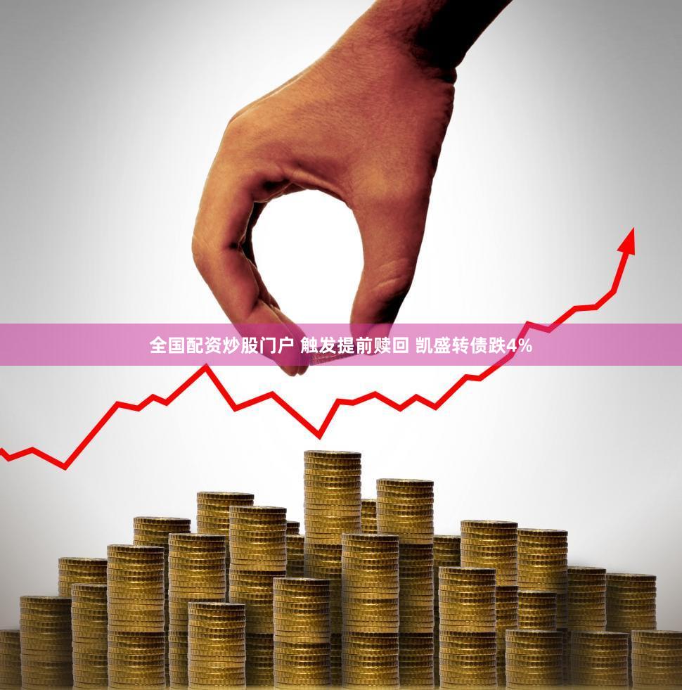 全国配资炒股门户 触发提前赎回 凯盛转债跌4%