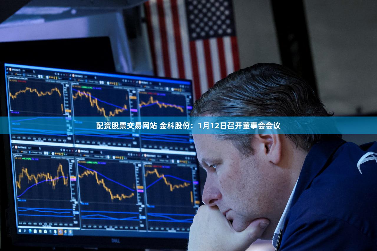 配资股票交易网站 金科股份:1月12日召开董事会会议