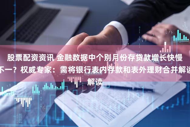 股票配资资讯 金融数据中个别月份存贷款增长快慢不一?权威专家:需将银行表内存款和表外理财合并解读