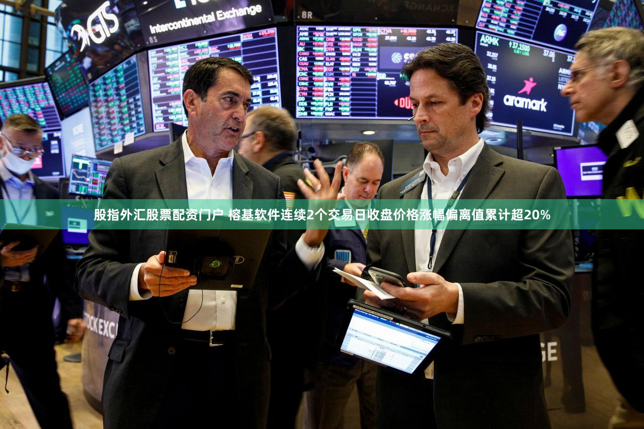股指外汇股票配资门户 榕基软件连续2个交易日收盘价格涨幅偏离值累计超20%