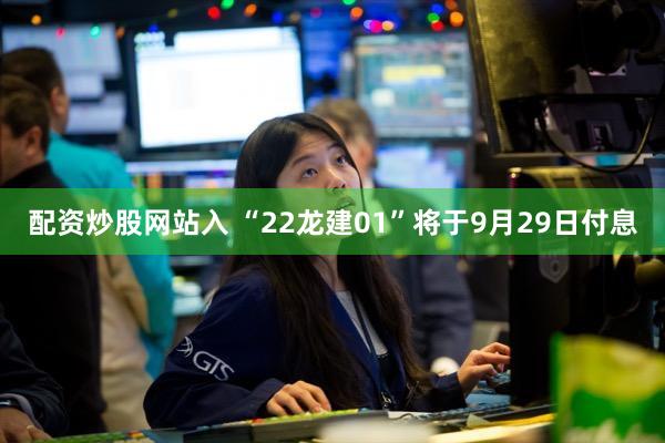 配资炒股网站入 “22龙建01”将于9月29日付息