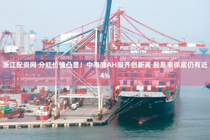 浙江配资网 分红价值凸显！中海油AH股齐创新高 股息率保底仍有近4%