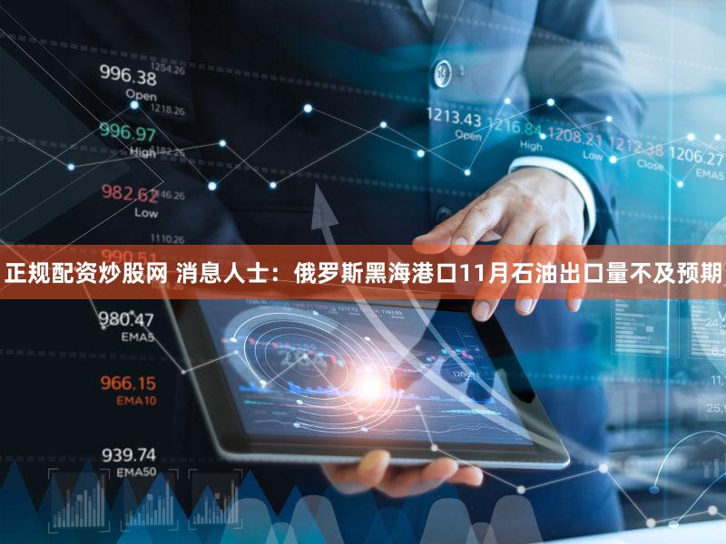 正规配资炒股网 消息人士：俄罗斯黑海港口11月石油出口量不及预期