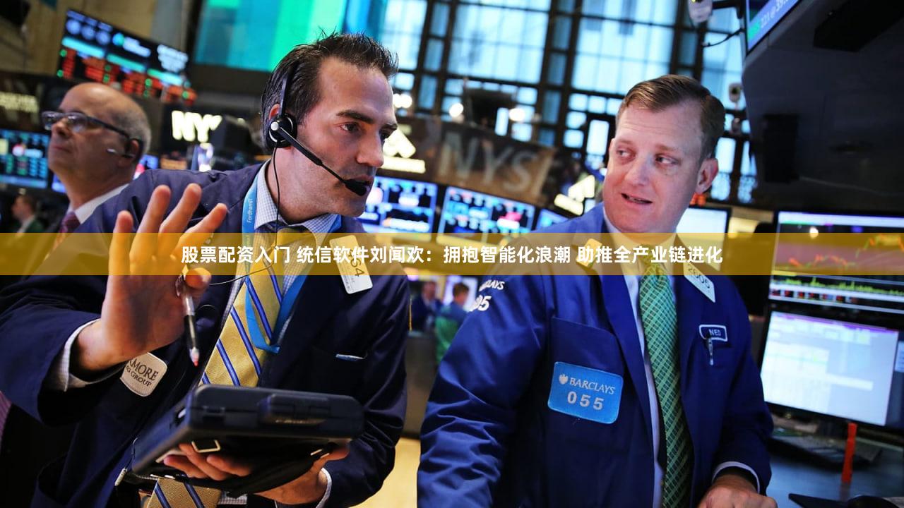 股票配资入门 统信软件刘闻欢:拥抱智能化浪潮 助推全产业链进化