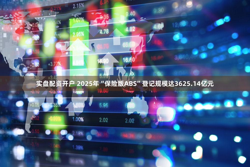实盘配资开户 2025年“保险版ABS”登记规模达3625.14亿元