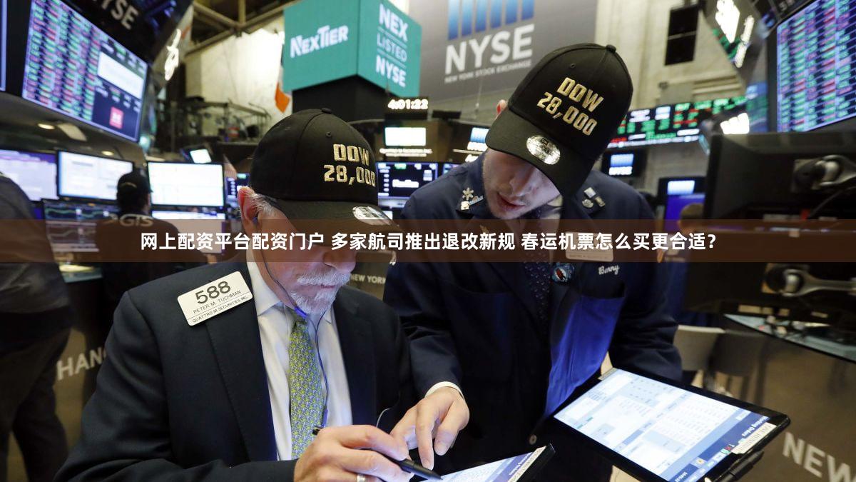 网上配资平台配资门户 多家航司推出退改新规 春运机票怎么买更合适?