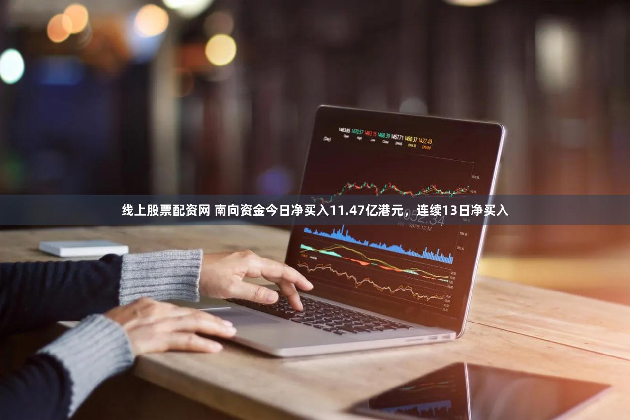 线上股票配资网 南向资金今日净买入11.47亿港元,连续13日净买入