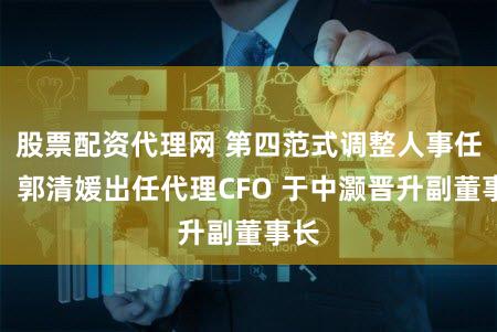 股票配资代理网 第四范式调整人事任命：郭清媛出任代理CFO 于中灏晋升副董事长