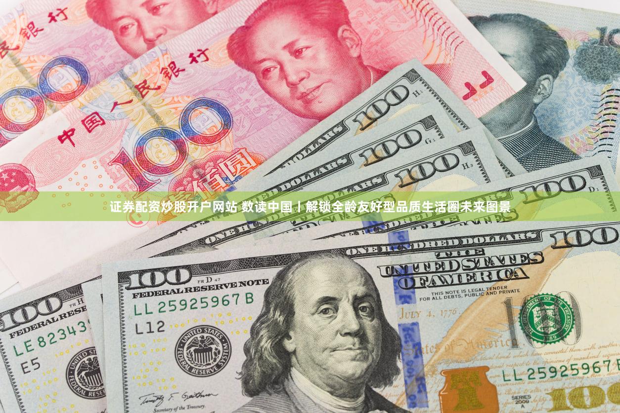 证券配资炒股开户网站 数读中国丨解锁全龄友好型品质生活圈未来图景