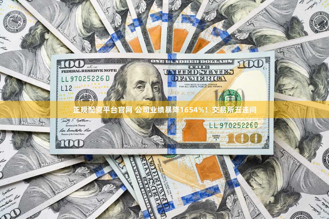 正规配资平台官网 公司业绩暴降1654%！交易所五连问