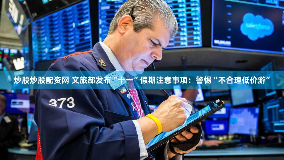炒股炒股配资网 文旅部发布“十一”假期注意事项：警惕“不合理低价游”
