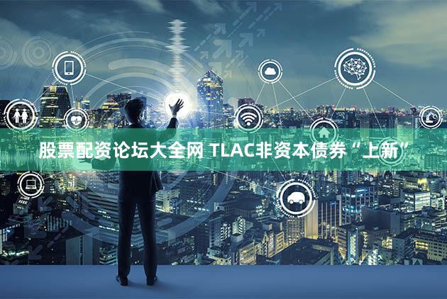 股票配资论坛大全网 TLAC非资本债券“上新”