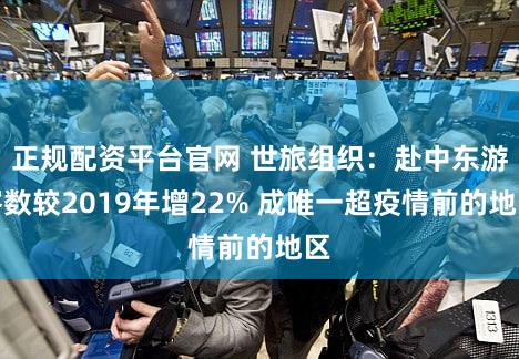 正规配资平台官网 世旅组织：赴中东游客数较2019年增22% 成唯一超疫情前的地区