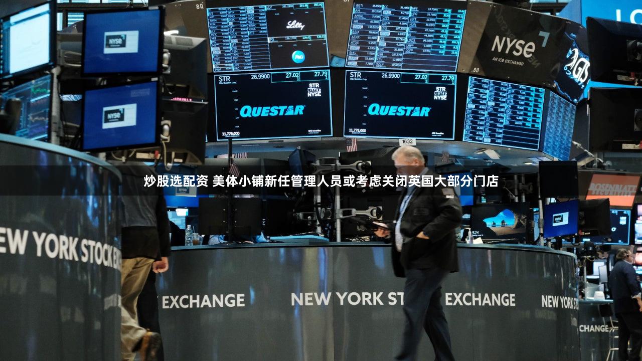 炒股选配资 美体小铺新任管理人员或考虑关闭英国大部分门店