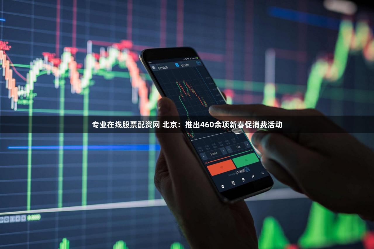 专业在线股票配资网 北京：推出460余项新春促消费活动