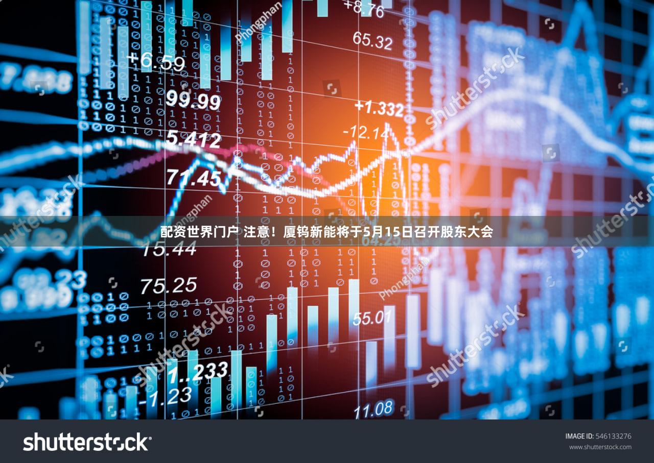 配资世界门户 注意！厦钨新能将于5月15日召开股东大会