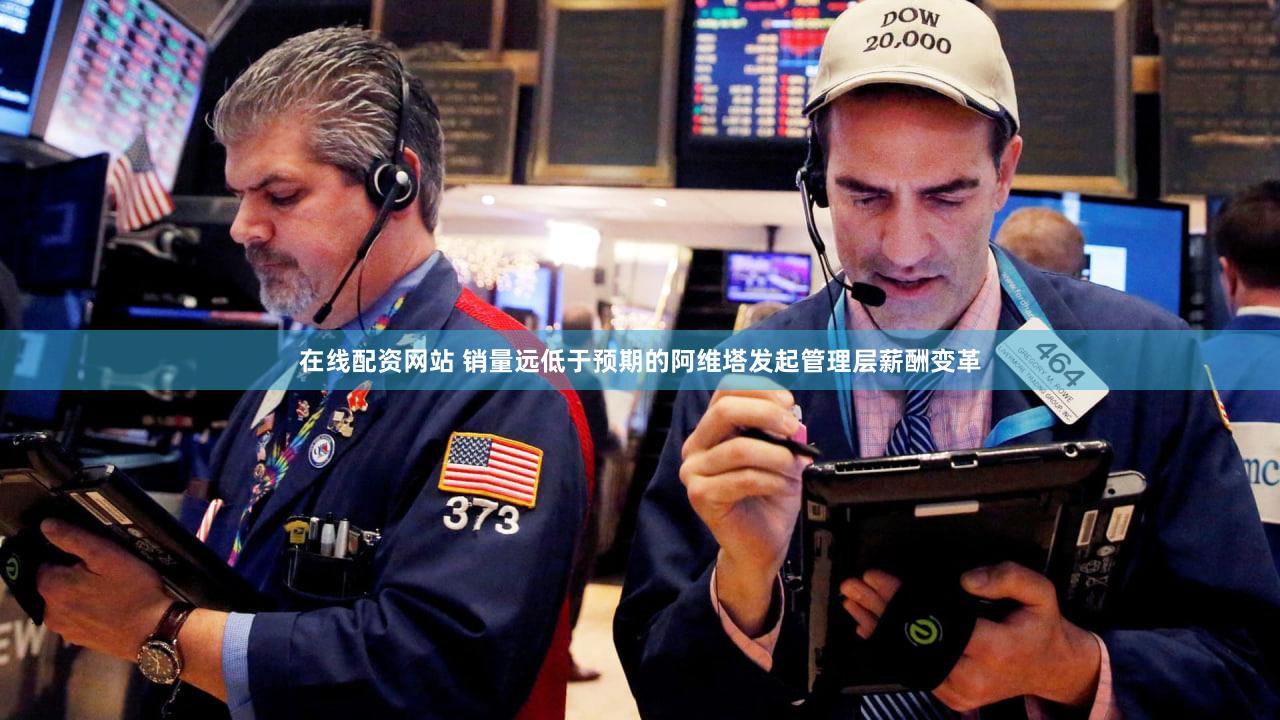 在线配资网站 销量远低于预期的阿维塔发起管理层薪酬变革
