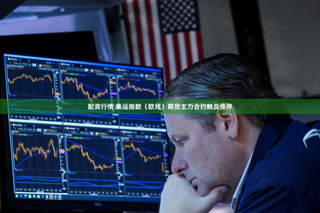 配资行情 集运指数（欧线）期货主力合约触及涨停