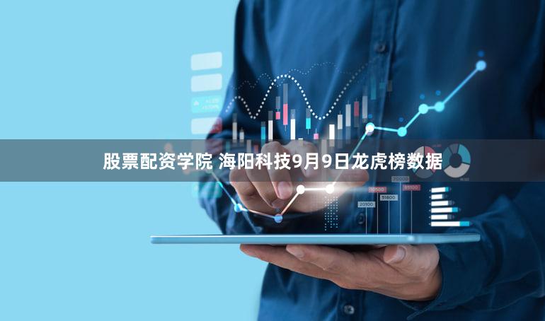 股票配资学院 海阳科技9月9日龙虎榜数据
