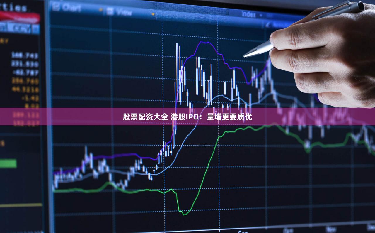 股票配资大全 港股IPO:量增更要质优