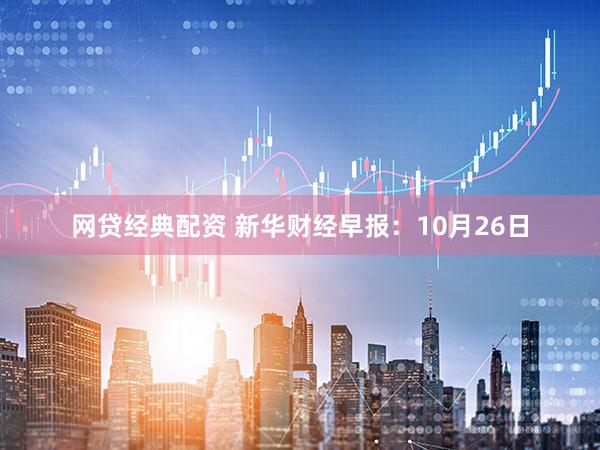 网贷经典配资 新华财经早报:10月26日