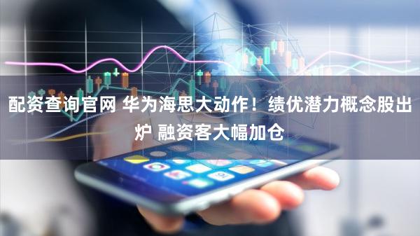 配资查询官网 华为海思大动作！绩优潜力概念股出炉 融资客大幅加仓
