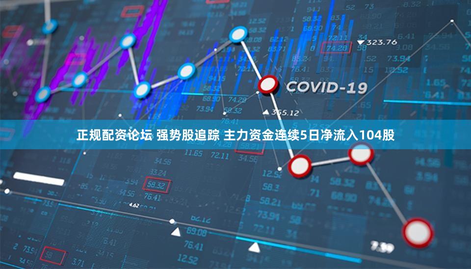 正规配资论坛 强势股追踪 主力资金连续5日净流入104股